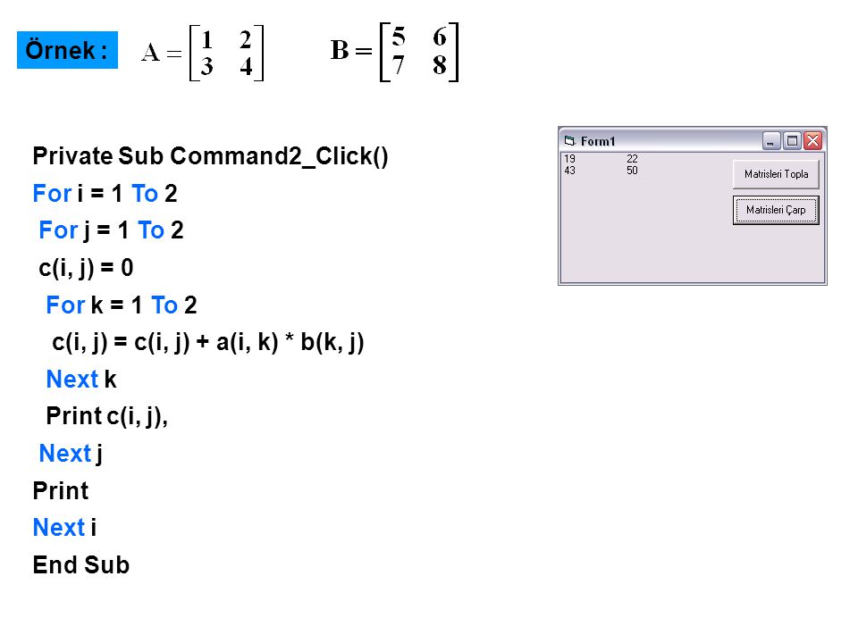 Örnek : Private Sub Command2_Click() For i = 1 To 2. For j = 1 To 2. c(i, j) = 0. For k = 1 To 2.