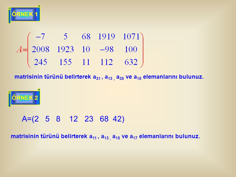 ÖRNEK 1 matrisinin türünü belirterek a31 , a13 , a35 ve a15 elemanlarını bulunuz. ÖRNEK 2. A=( )