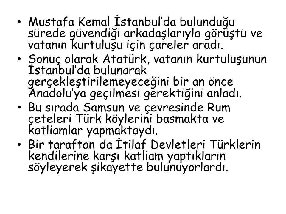 Mustafa Kemal İstanbul’da bulunduğu sürede güvendiği arkadaşlarıyla görüştü ve vatanın kurtuluşu için çareler aradı.