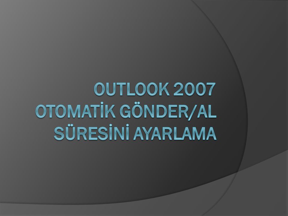 OUTLOOK 2007 OTOMATİK GÖNDER/AL SÜRESİNİ AYARLAMA