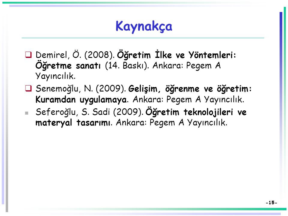 Kaynakça Demirel, Ö. (2008). Öğretim İlke ve Yöntemleri: Öğretme sanatı (14. Baskı). Ankara: Pegem A Yayıncılık.