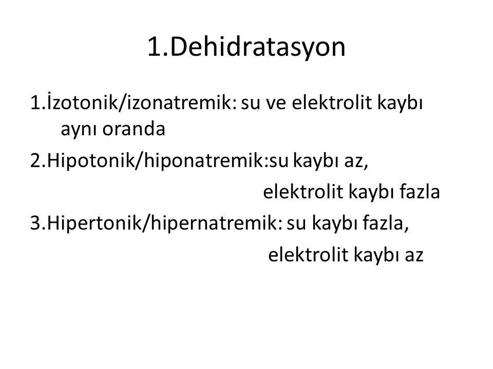 1.Dehidratasyon 1.İzotonik/izonatremik: su ve elektrolit kaybı aynı oranda. 2.Hipotonik/hiponatremik:su kaybı az,