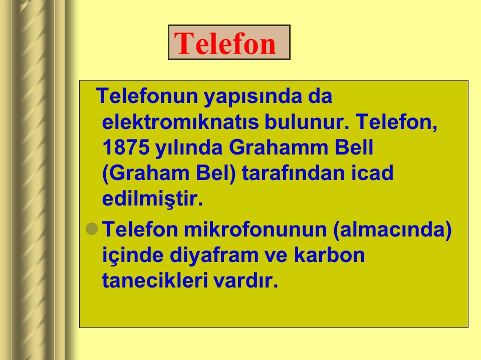 Telefon Telefonun yapısında da elektromıknatıs bulunur. Telefon, 1875 yılında Grahamm Bell (Graham Bel) tarafından icad edilmiştir.