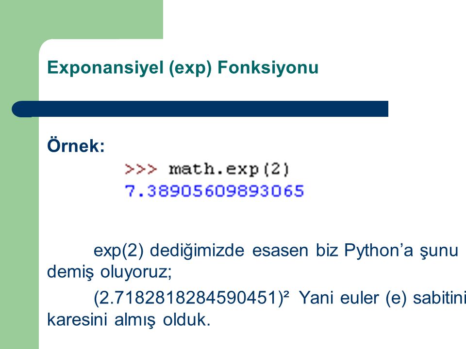 Exponansiyel (exp) Fonksiyonu Örnek: exp(2) dediğimizde esasen biz Python’a şunu demiş oluyoruz; ( )² Yani euler (e) sabitinin karesini almış olduk.