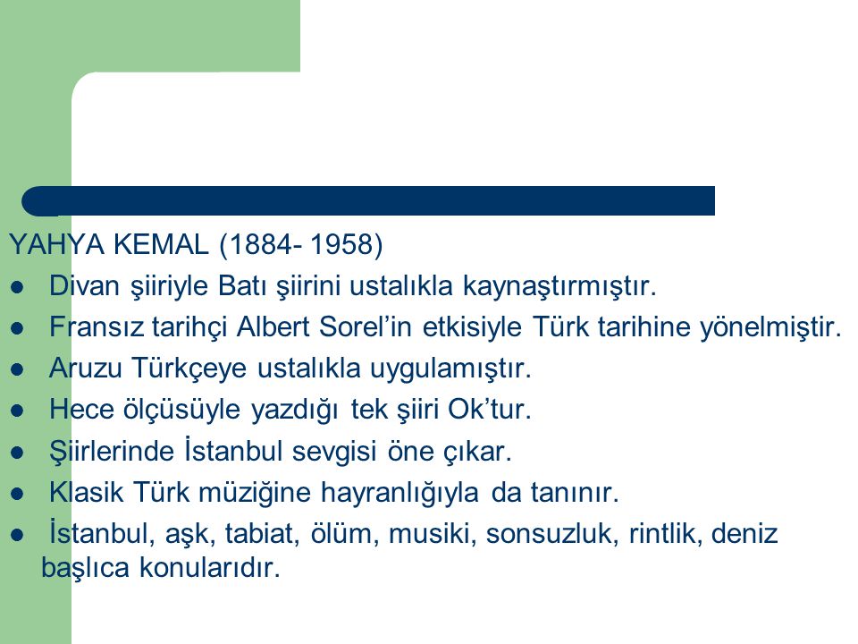 YAHYA KEMAL ( ) Divan şiiriyle Batı şiirini ustalıkla kaynaştırmıştır. Fransız tarihçi Albert Sorel’in etkisiyle Türk tarihine yönelmiştir.