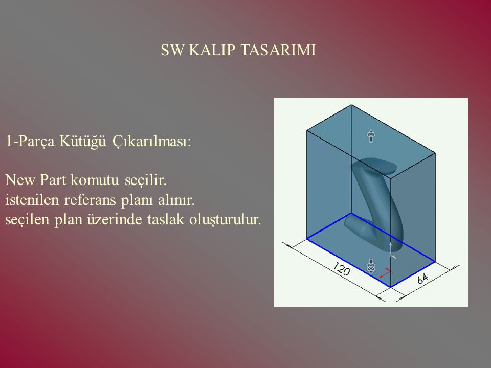 SW KALIP TASARIMI 1-Parça Kütüğü Çıkarılması: New Part komutu seçilir. istenilen referans planı alınır.