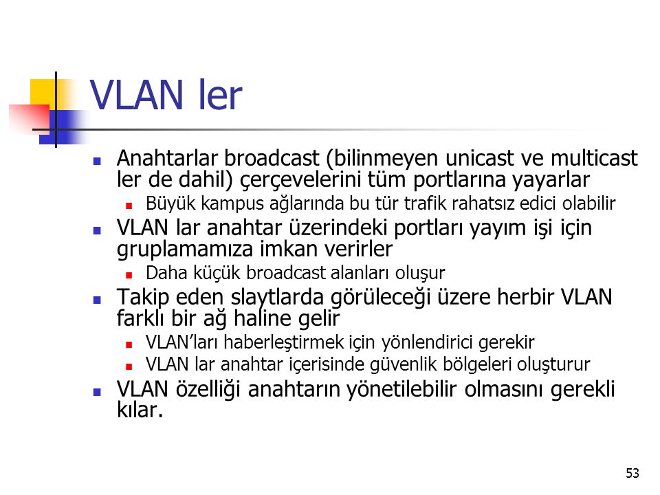VLAN ler Anahtarlar broadcast (bilinmeyen unicast ve multicast ler de dahil) çerçevelerini tüm portlarına yayarlar.