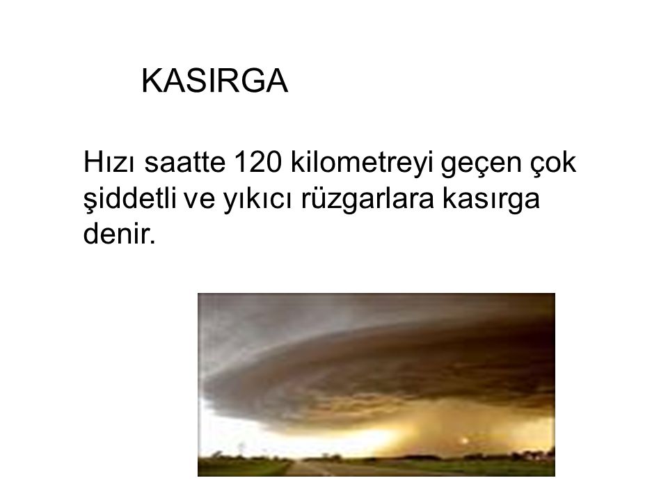 KASIRGA Hızı saatte 120 kilometreyi geçen çok şiddetli ve yıkıcı rüzgarlara kasırga denir.