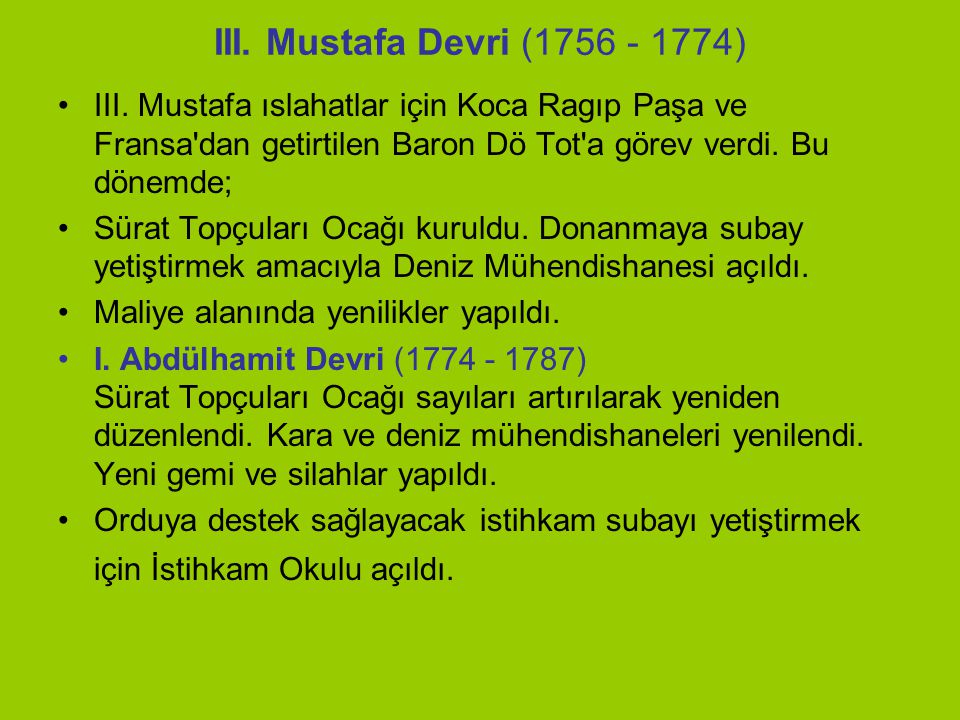 III. Mustafa Devri ( ) III. Mustafa ıslahatlar için Koca Ragıp Paşa ve Fransa dan getirtilen Baron Dö Tot a görev verdi. Bu dönemde;