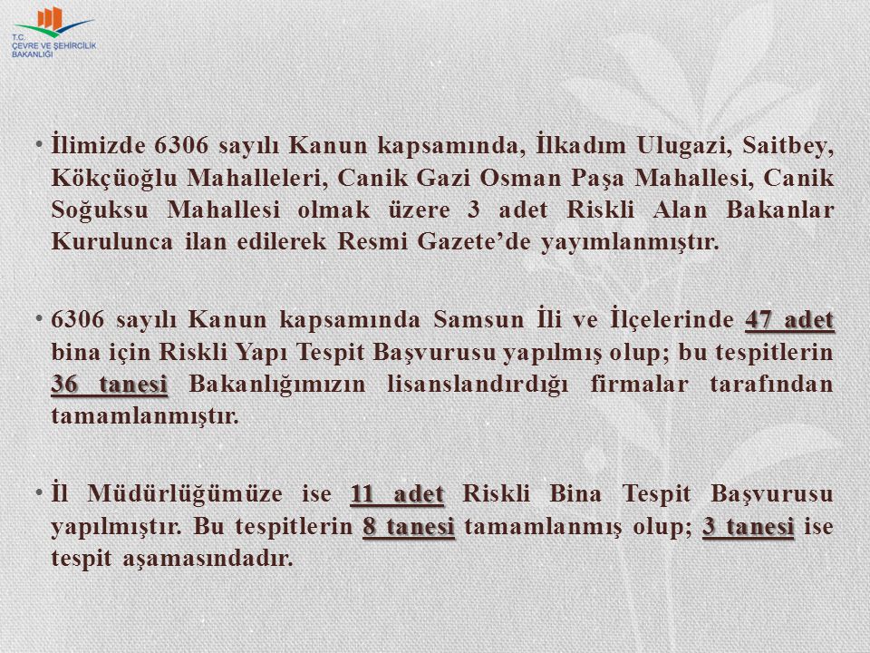 İlimizde 6306 sayılı Kanun kapsamında, İlkadım Ulugazi, Saitbey, Kökçüoğlu Mahalleleri, Canik Gazi Osman Paşa Mahallesi, Canik Soğuksu Mahallesi olmak üzere 3 adet Riskli Alan Bakanlar Kurulunca ilan edilerek Resmi Gazete’de yayımlanmıştır.