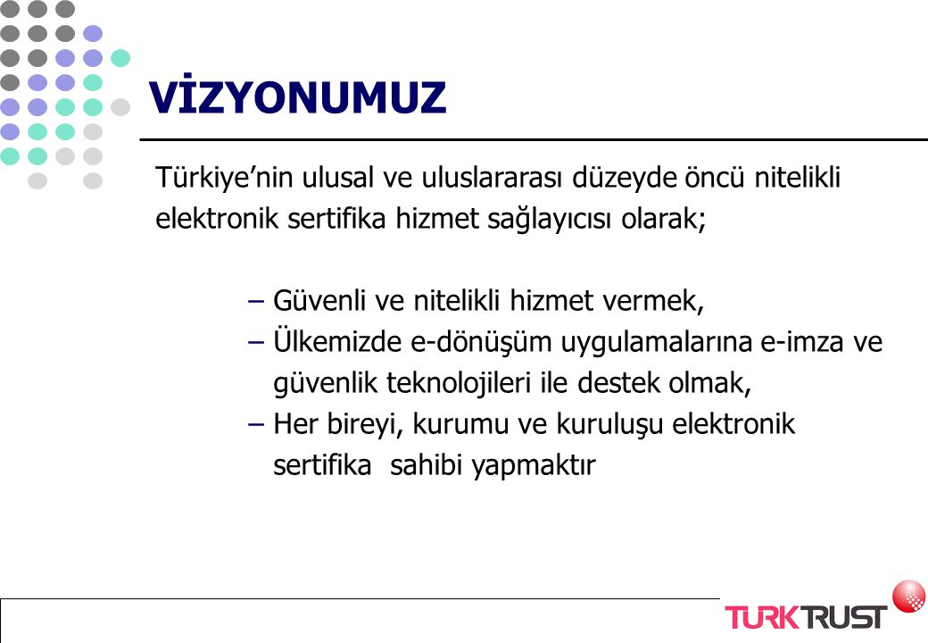 VİZYONUMUZ Türkiye’nin ulusal ve uluslararası düzeyde öncü nitelikli elektronik sertifika hizmet sağlayıcısı olarak;