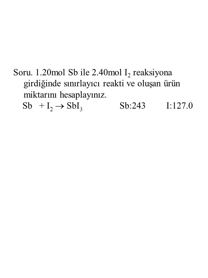 Soru. 1.20mol Sb ile 2.40mol I2 reaksiyona girdiğinde sınırlayıcı reakti ve oluşan ürün miktarını hesaplayınız.