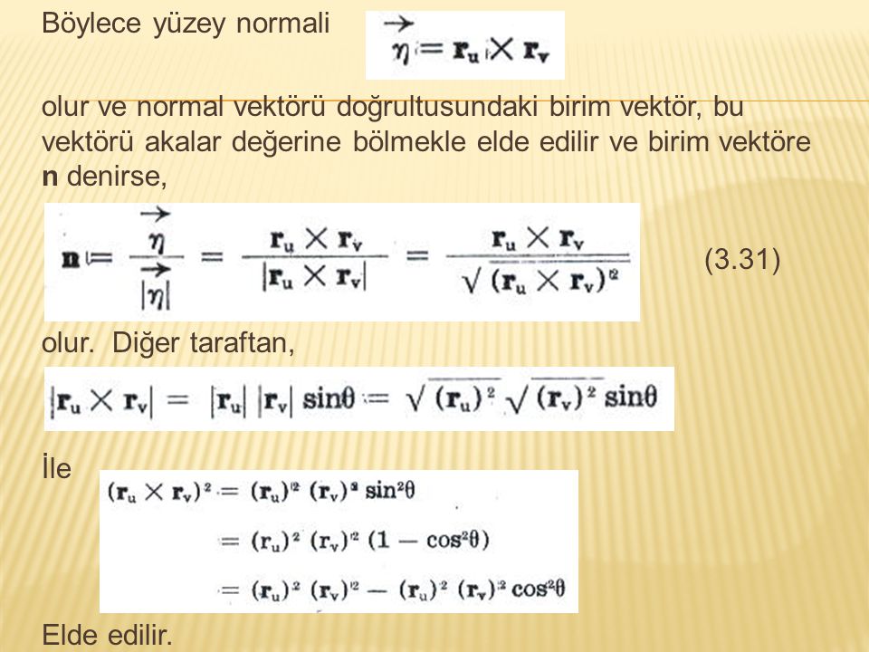 Böylece yüzey normali olur ve normal vektörü doğrultusundaki birim vektör, bu vektörü akalar değerine bölmekle elde edilir ve birim vektöre n denirse, (3.31) olur.