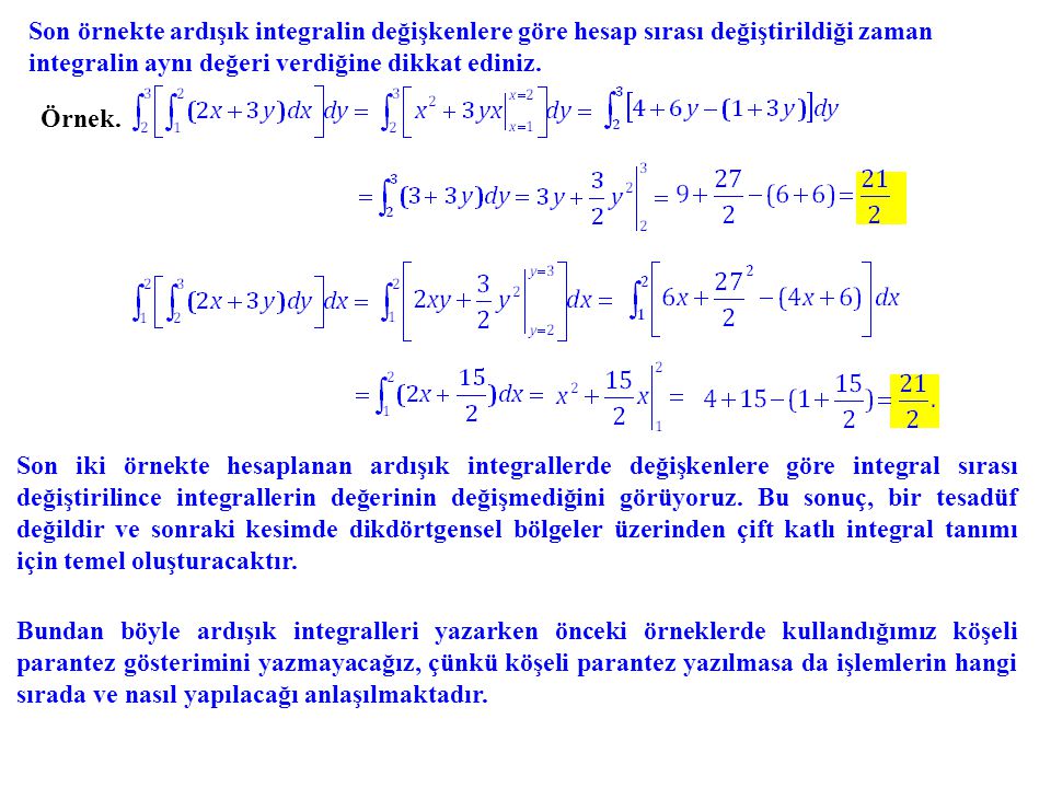 Son örnekte ardışık integralin değişkenlere göre hesap sırası değiştirildiği zaman integralin aynı değeri verdiğine dikkat ediniz.