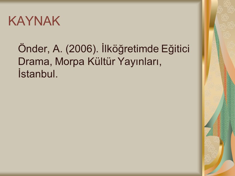 KAYNAK Önder, A. (2006). İlköğretimde Eğitici Drama, Morpa Kültür Yayınları, İstanbul.