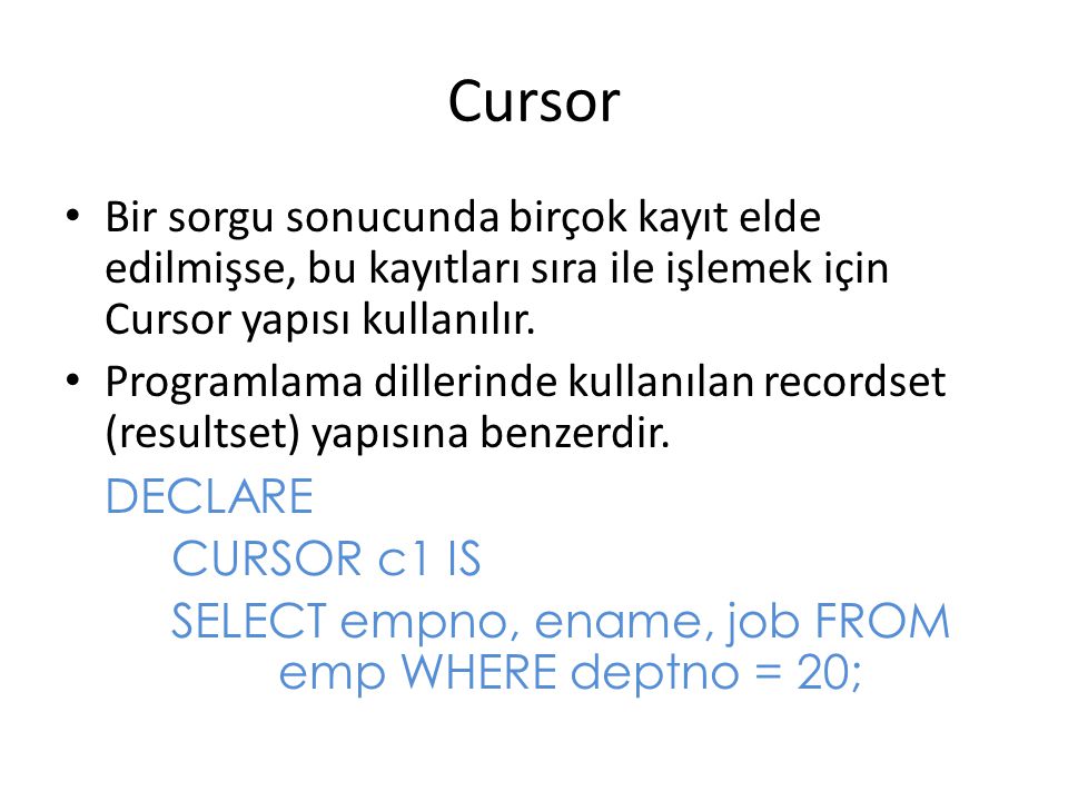 Cursor Bir sorgu sonucunda birçok kayıt elde edilmişse, bu kayıtları sıra ile işlemek için Cursor yapısı kullanılır.