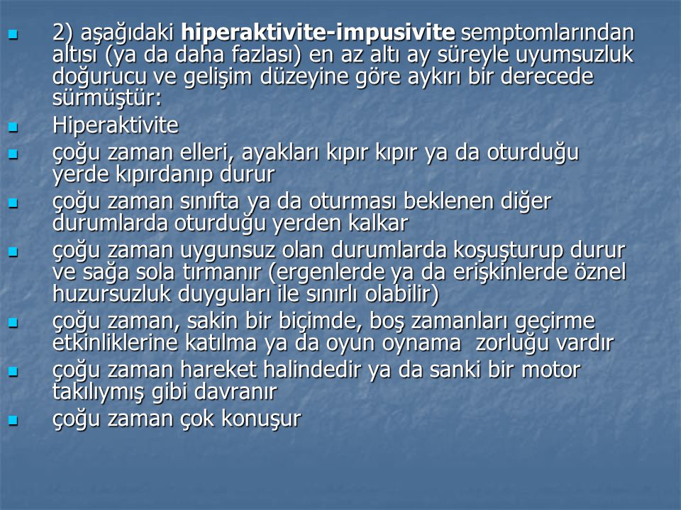 2) aşağıdaki hiperaktivite-impusivite semptomlarından altısı (ya da daha fazlası) en az altı ay süreyle uyumsuzluk doğurucu ve gelişim düzeyine göre aykırı bir derecede sürmüştür: