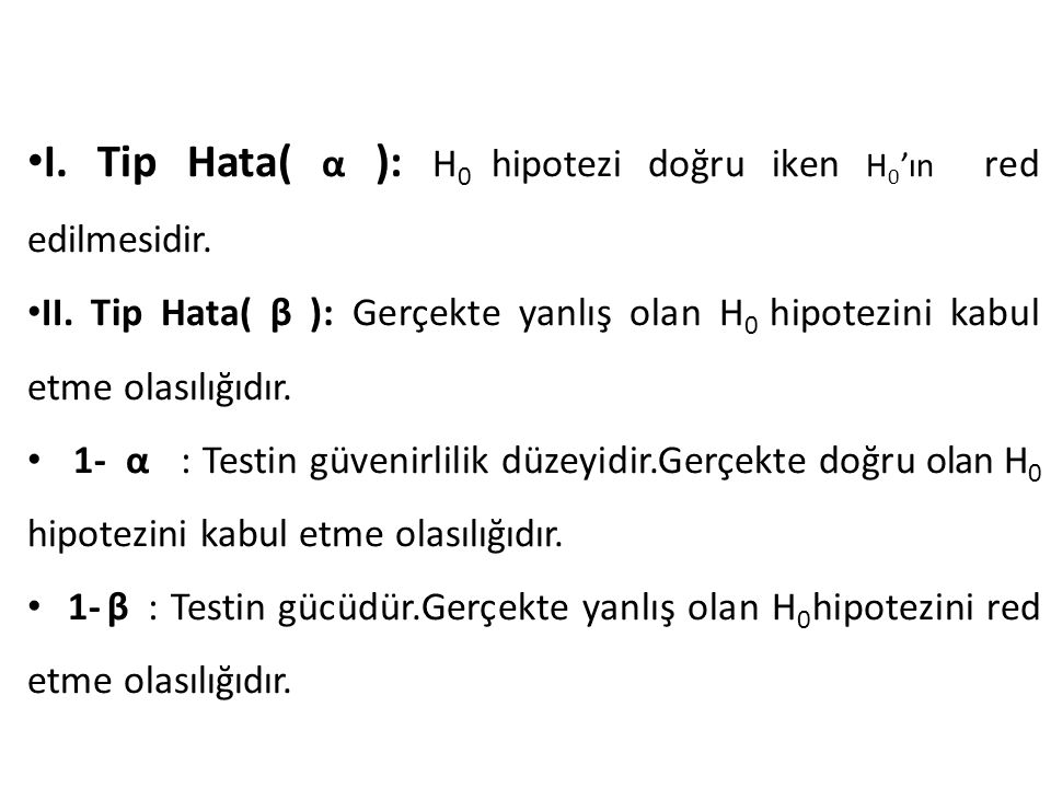 I. Tip Hata( α ): H0 hipotezi doğru iken H0’ın red edilmesidir.