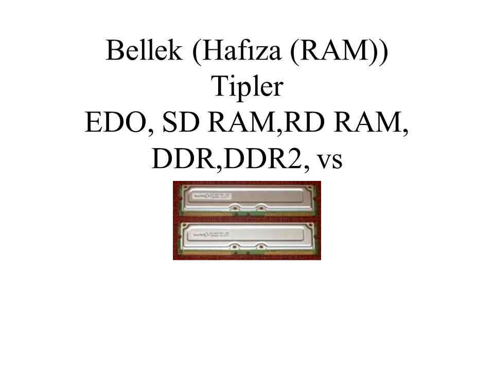 Bellek (Hafıza (RAM)) Tipler EDO, SD RAM,RD RAM, DDR,DDR2, vs