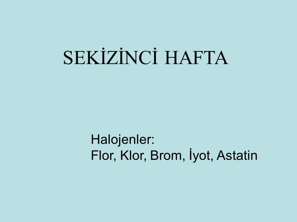 SEKİZİNCİ HAFTA Halojenler: Flor, Klor, Brom, İyot, Astatin 117