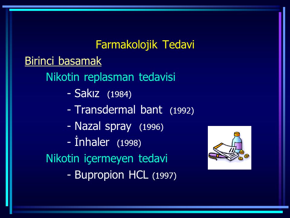 Farmakolojik Tedavi Birinci basamak Nikotin replasman tedavisi - Sakız (1984) - Transdermal bant (1992) - Nazal spray (1996) - İnhaler (1998) Nikotin içermeyen tedavi - Bupropion HCL (1997)