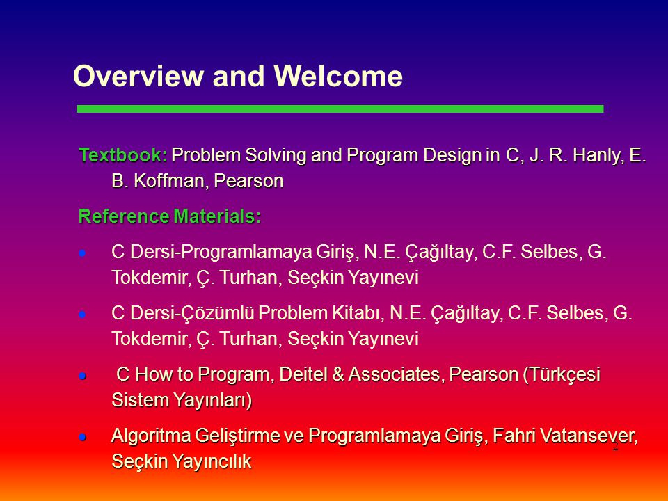 Overview and Welcome Textbook: Problem Solving and Program Design in C, J. R. Hanly, E. B. Koffman, Pearson.