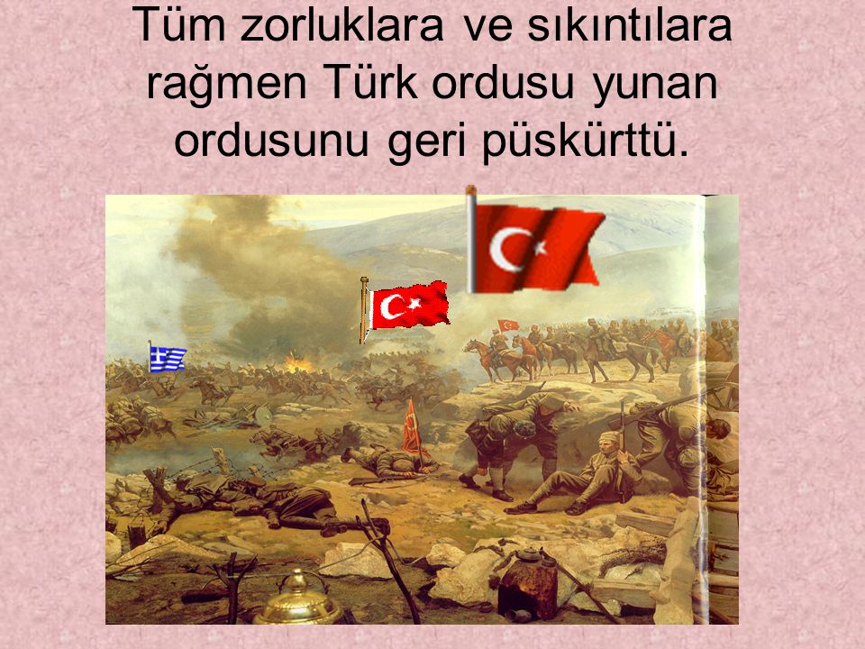 Tüm zorluklara ve sıkıntılara rağmen Türk ordusu yunan ordusunu geri püskürttü.