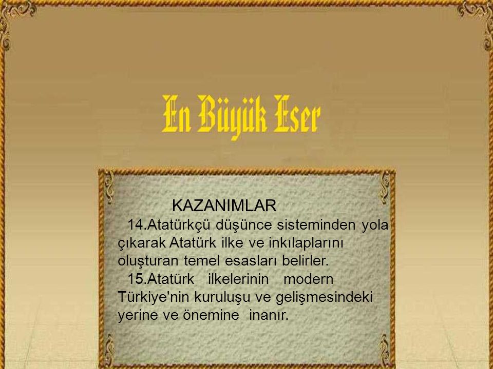 KAZANIMLAR 14.Atatürkçü düşünce sisteminden yola çıkarak Atatürk ilke ve inkılaplarını oluşturan temel esasları belirler.
