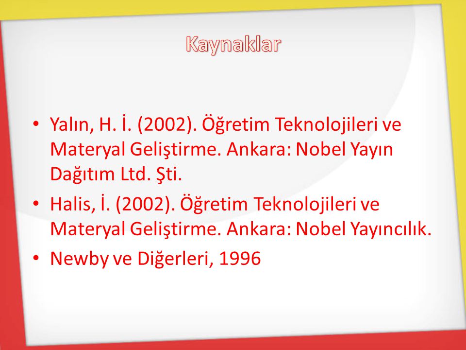 Kaynaklar Yalın, H. İ. (2002). Öğretim Teknolojileri ve Materyal Geliştirme. Ankara: Nobel Yayın Dağıtım Ltd. Şti.