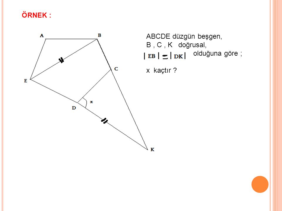 ÖRNEK : ABCDE düzgün beşgen, B , C , K doğrusal, olduğuna göre ; x kaçtır