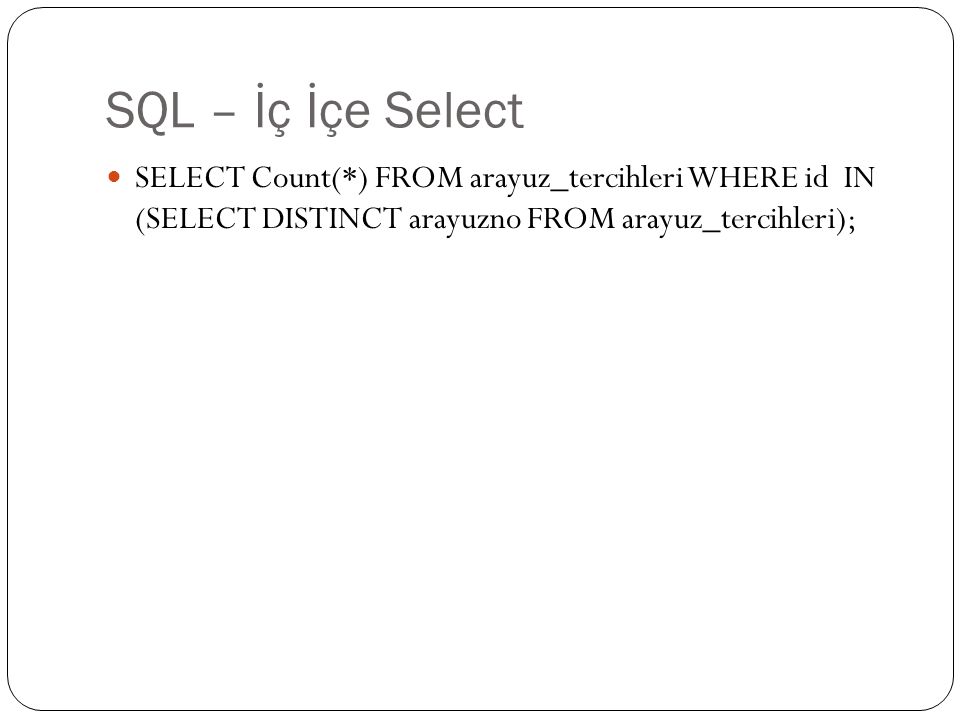 SQL – İç İçe Select SELECT Count(*) FROM arayuz_tercihleri WHERE id IN (SELECT DISTINCT arayuzno FROM arayuz_tercihleri);