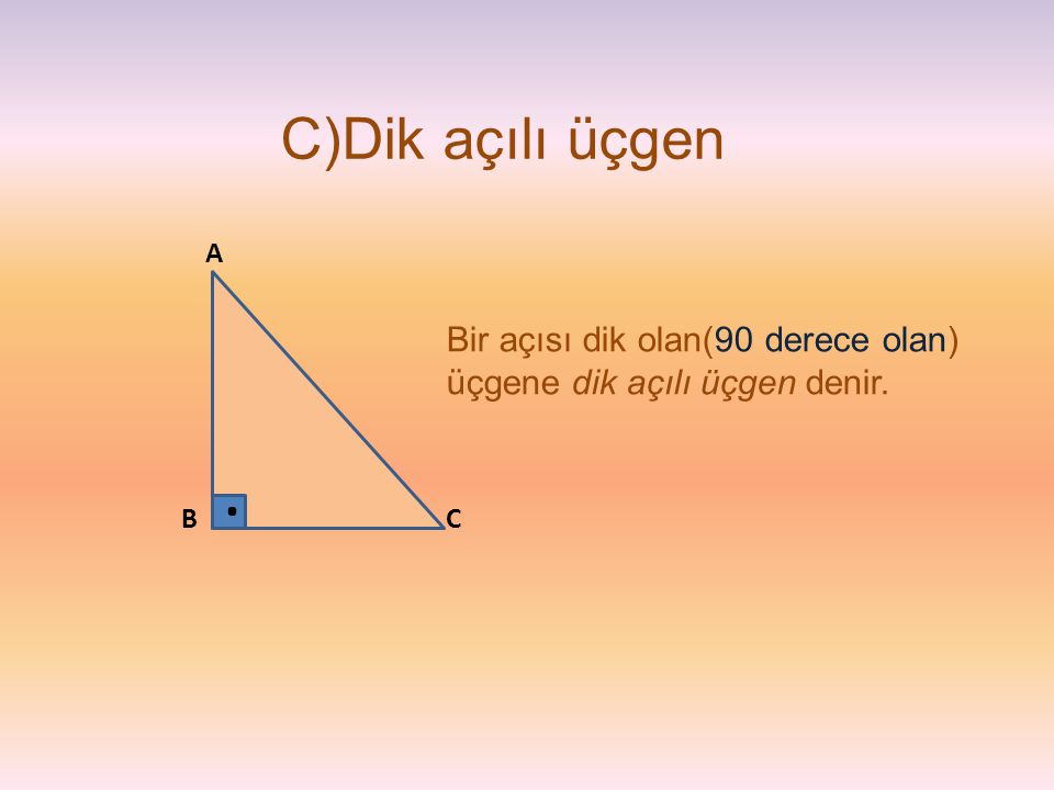 C)Dik açılı üçgen A Bir açısı dik olan(90 derece olan) üçgene dik açılı üçgen denir. . B C