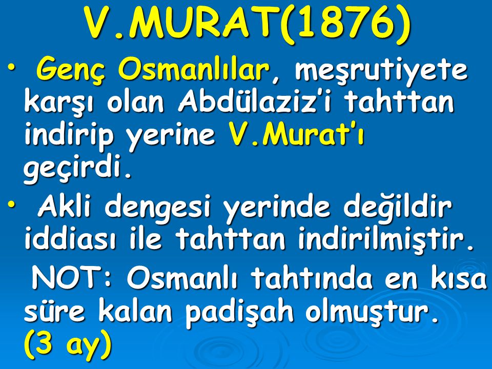 V.MURAT(1876) Genç Osmanlılar, meşrutiyete karşı olan Abdülaziz’i tahttan indirip yerine V.Murat’ı geçirdi.