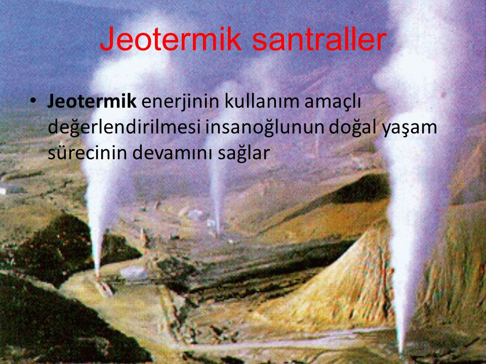 Jeotermik santraller Jeotermik enerjinin kullanım amaçlı değerlendirilmesi insanoğlunun doğal yaşam sürecinin devamını sağlar.
