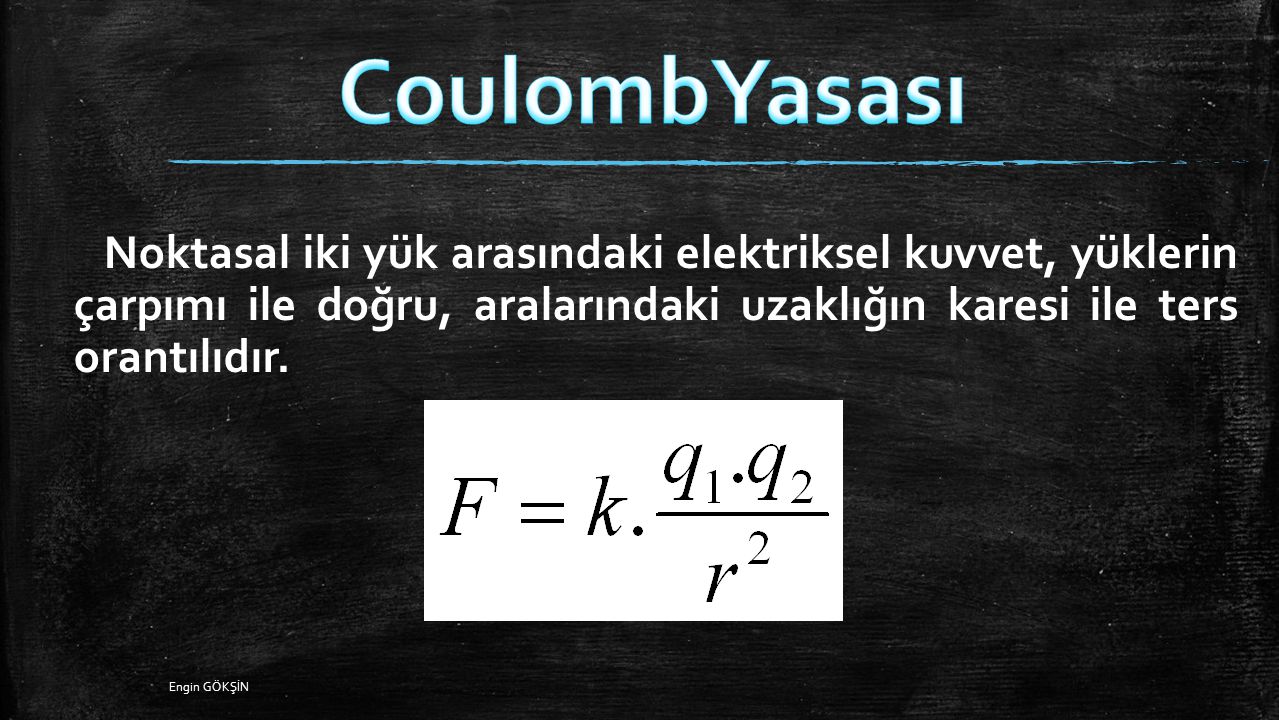 CoulombYasası Noktasal iki yük arasındaki elektriksel kuvvet, yüklerin çarpımı ile doğru, aralarındaki uzaklığın karesi ile ters orantılıdır.
