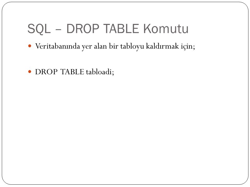 SQL – DROP TABLE Komutu Veritabanında yer alan bir tabloyu kaldırmak için; DROP TABLE tabloadi;