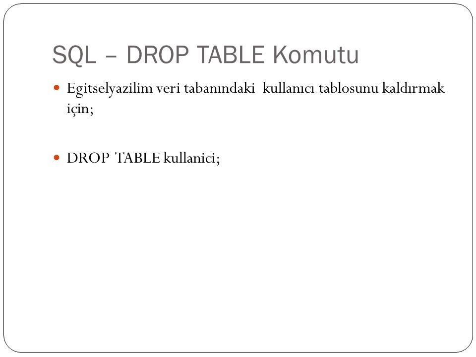 SQL – DROP TABLE Komutu Egitselyazilim veri tabanındaki kullanıcı tablosunu kaldırmak için; DROP TABLE kullanici;
