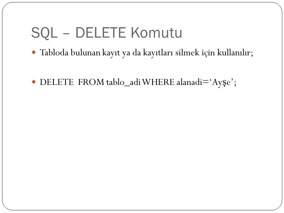 SQL – DELETE Komutu Tabloda bulunan kayıt ya da kayıtları silmek için kullanılır; DELETE FROM tablo_adi WHERE alanadi=‘Ayşe’;