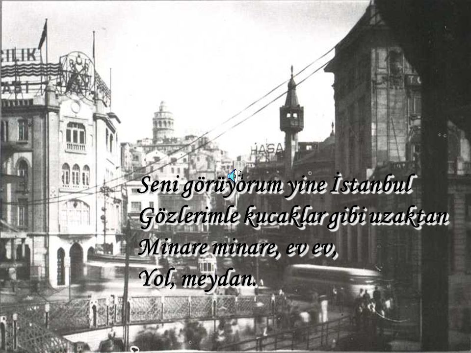 Seni görüyorum yine İstanbul Gözlerimle kucaklar gibi uzaktan Minare minare, ev ev, Yol, meydan.