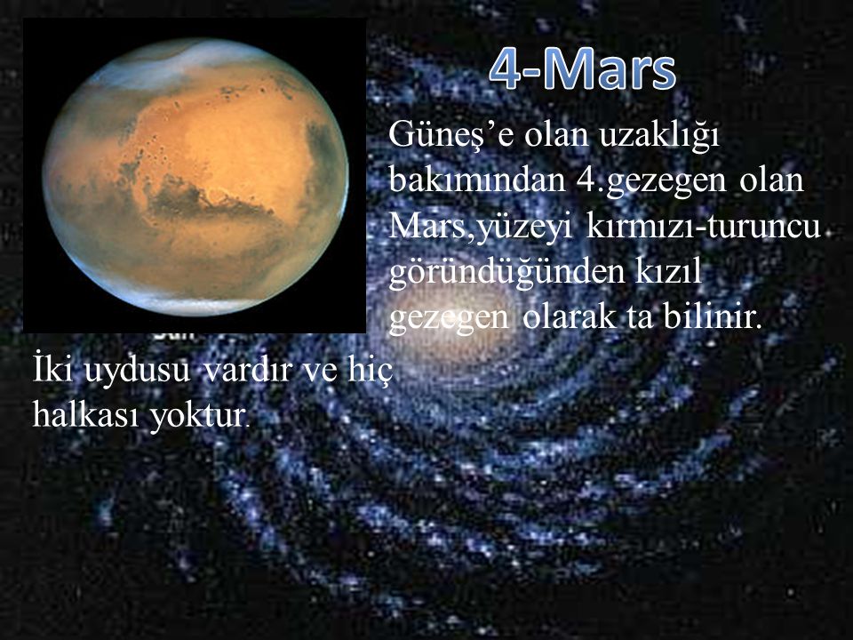 4-Mars Güneş’e olan uzaklığı bakımından 4.gezegen olan Mars,yüzeyi kırmızı-turuncu göründüğünden kızıl gezegen olarak ta bilinir.