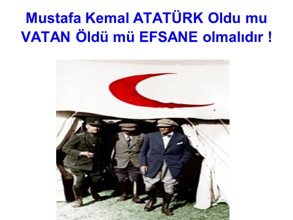 Mustafa Kemal ATATÜRK Oldu mu VATAN Öldü mü EFSANE olmalıdır !