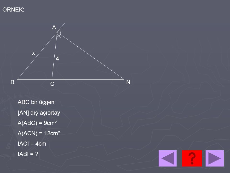 ÖRNEK: A x 4 B N C ABC bir üçgen [AN] dış açıortay A(ABC) = 9cm² A(ACN) = 12cm² IACI = 4cm IABI =