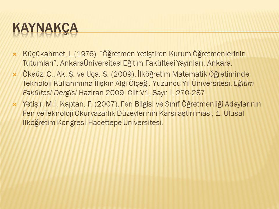 kaynakça Küçükahmet, L.(1976). Öğretmen Yetiştiren Kurum Öğretmenlerinin Tutumları . AnkaraÜniversitesi Eğitim Fakültesi Yayınları, Ankara.