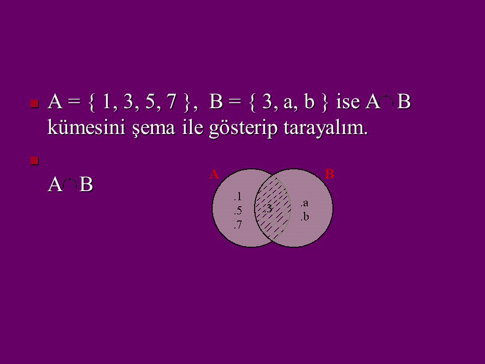 A = { 1, 3, 5, 7 }, B = { 3, a, b } ise A B kümesini şema ile gösterip tarayalım.