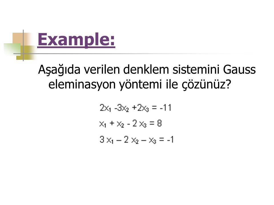 Example: Aşağıda verilen denklem sistemini Gauss eleminasyon yöntemi ile çözünüz
