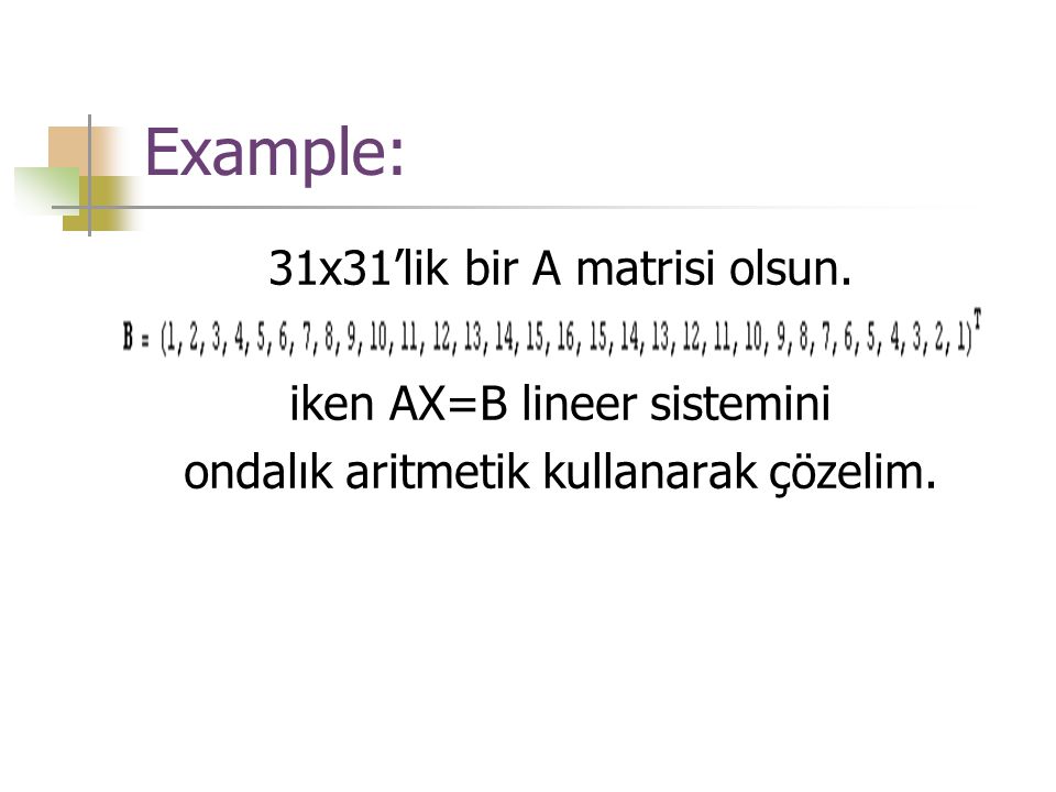 Example: 31x31’lik bir A matrisi olsun. iken AX=B lineer sistemini