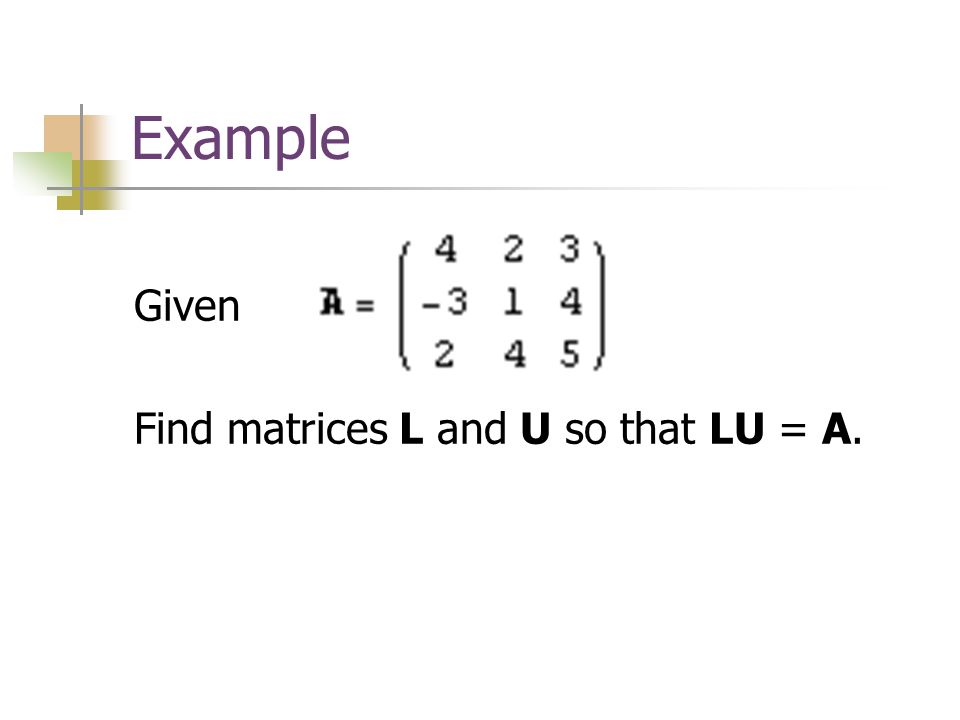 Example Given . Find matrices L and U so that LU = A.