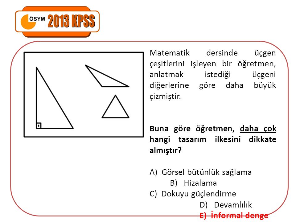2013 KPSS Matematik dersinde üçgen çeşitlerini işleyen bir öğretmen, anlatmak istediği üçgeni diğerlerine göre daha büyük çizmiştir.