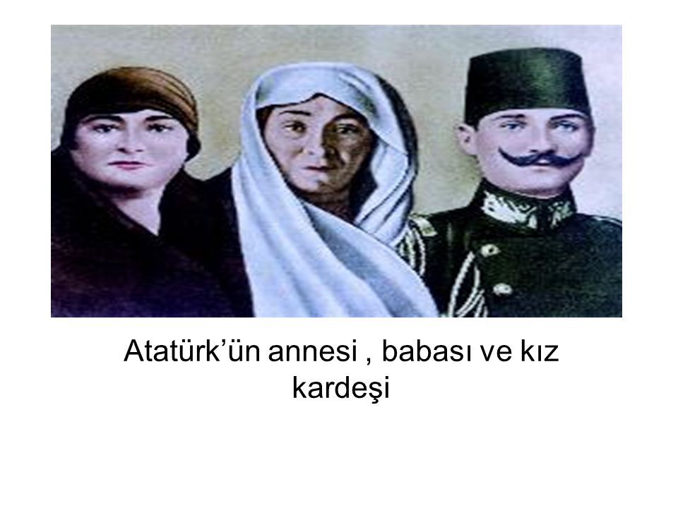Atatürk’ün annesi , babası ve kız kardeşi