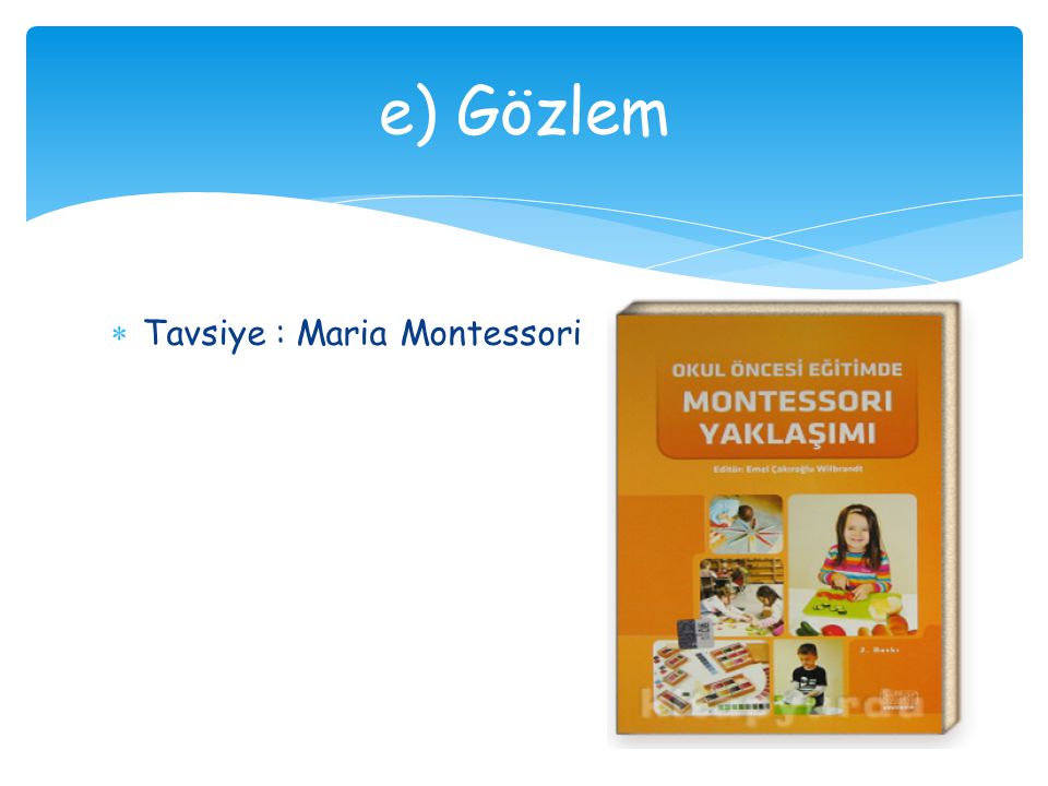 e) Gözlem Tavsiye : Maria Montessori